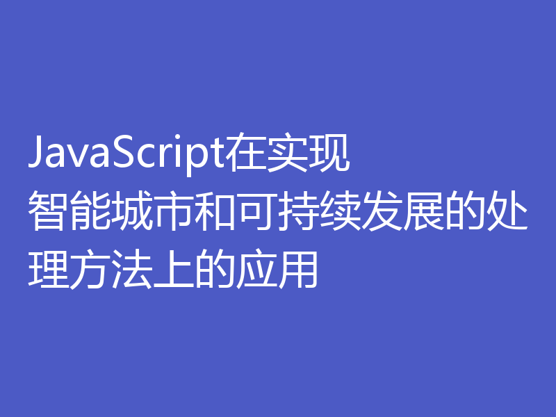 JavaScript在实现智能城市和可持续发展的处理方法上的应用