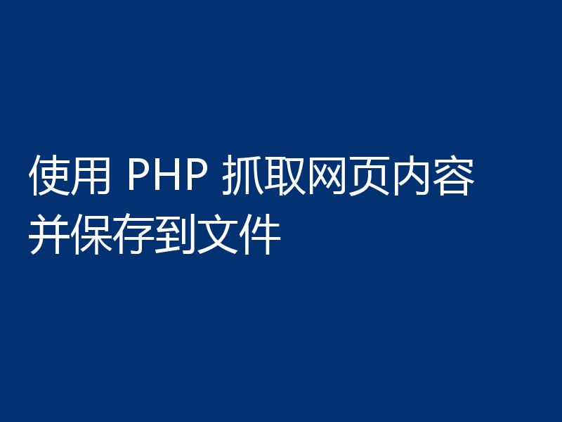 使用 PHP 抓取网页内容并保存到文件