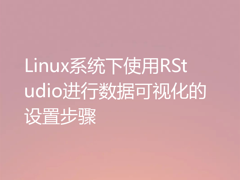Linux系统下使用RStudio进行数据可视化的设置步骤