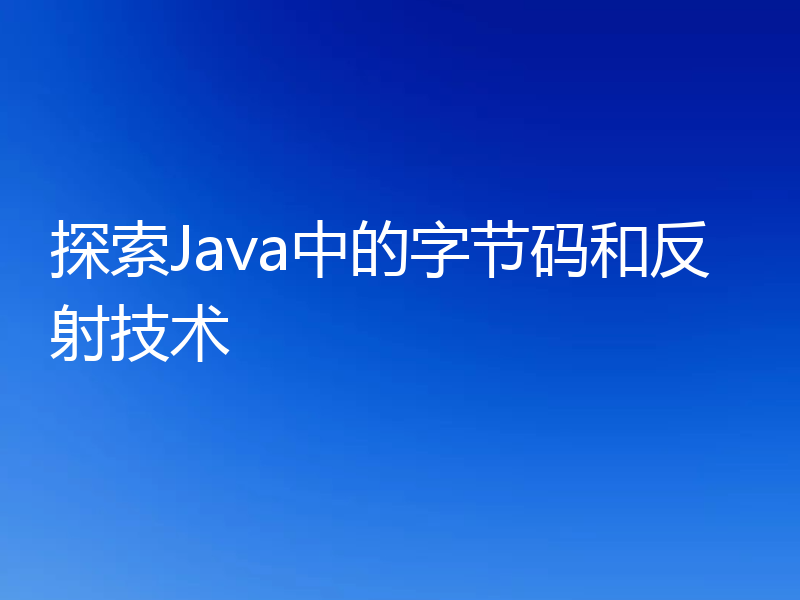 探索Java中的字节码和反射技术