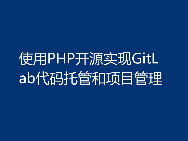 使用PHP开源实现GitLab代码托管和项目管理
