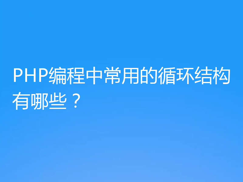 PHP编程中常用的循环结构有哪些？