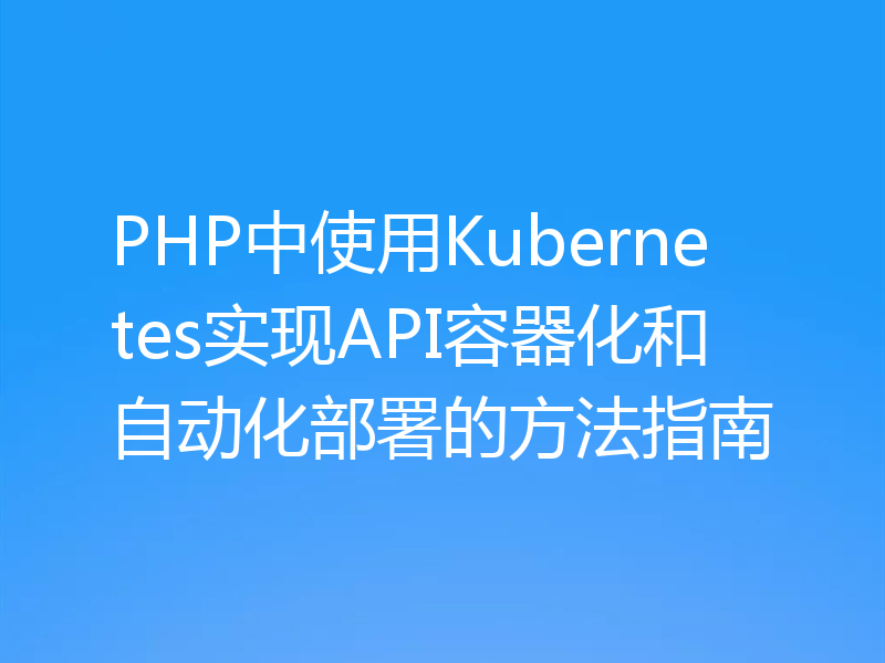 PHP中使用Kubernetes实现API容器化和自动化部署的方法指南
