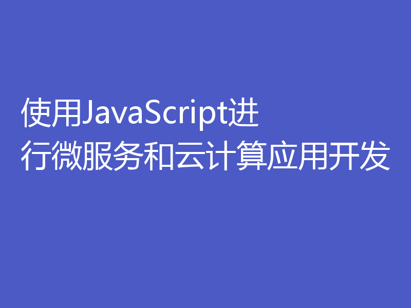 使用JavaScript进行微服务和云计算应用开发
