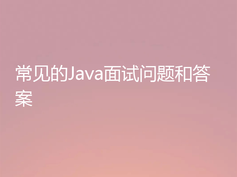 常见的Java面试问题和答案