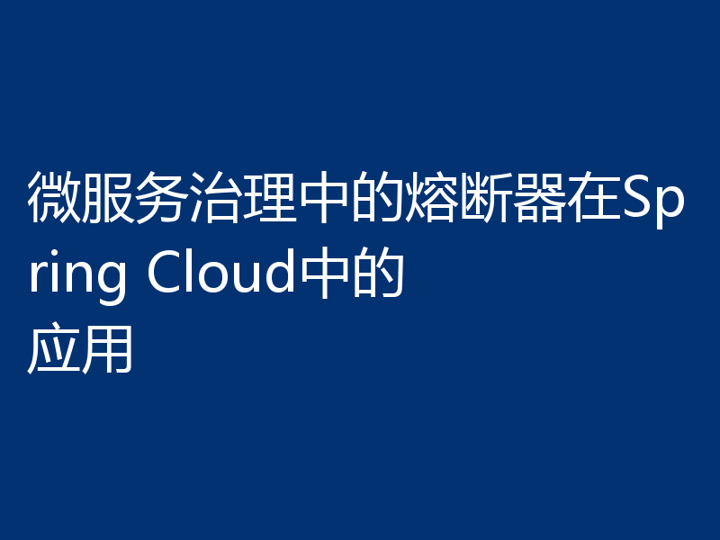 微服务治理中的熔断器在Spring Cloud中的应用