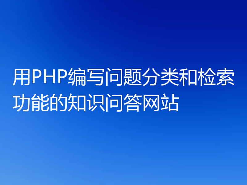 用PHP编写问题分类和检索功能的知识问答网站