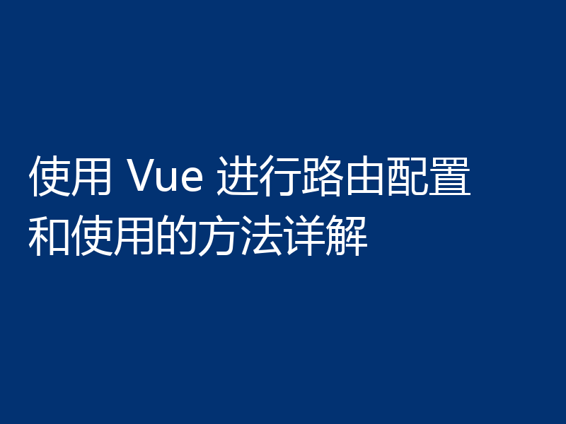 使用 Vue 进行路由配置和使用的方法详解