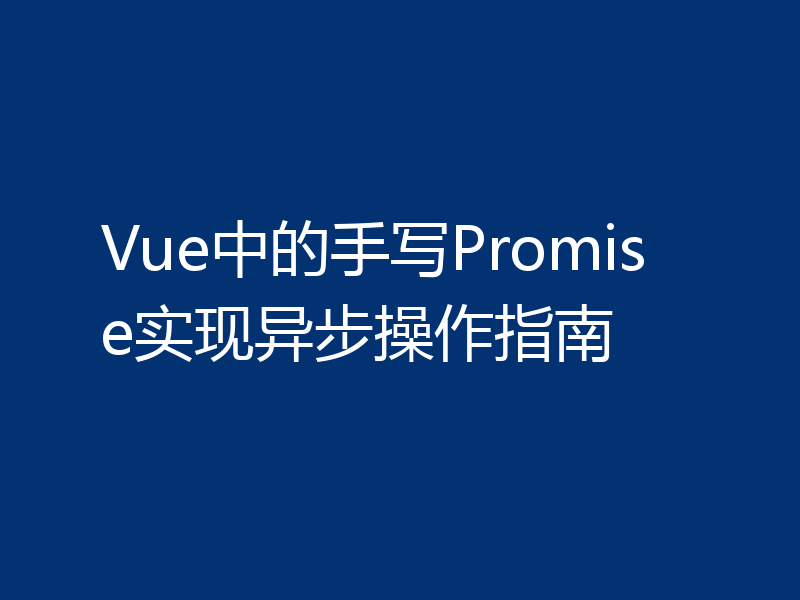 Vue中的手写Promise实现异步操作指南