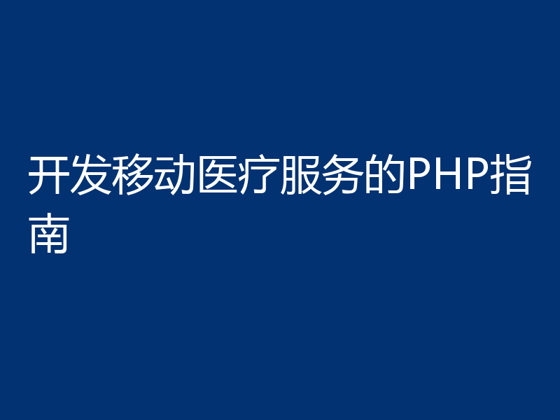 开发移动医疗服务的PHP指南