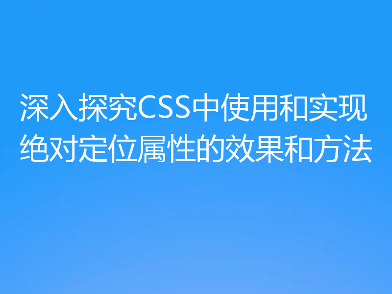深入探究CSS中使用和实现绝对定位属性的效果和方法