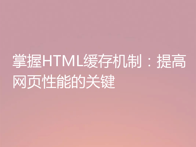 掌握HTML缓存机制：提高网页性能的关键