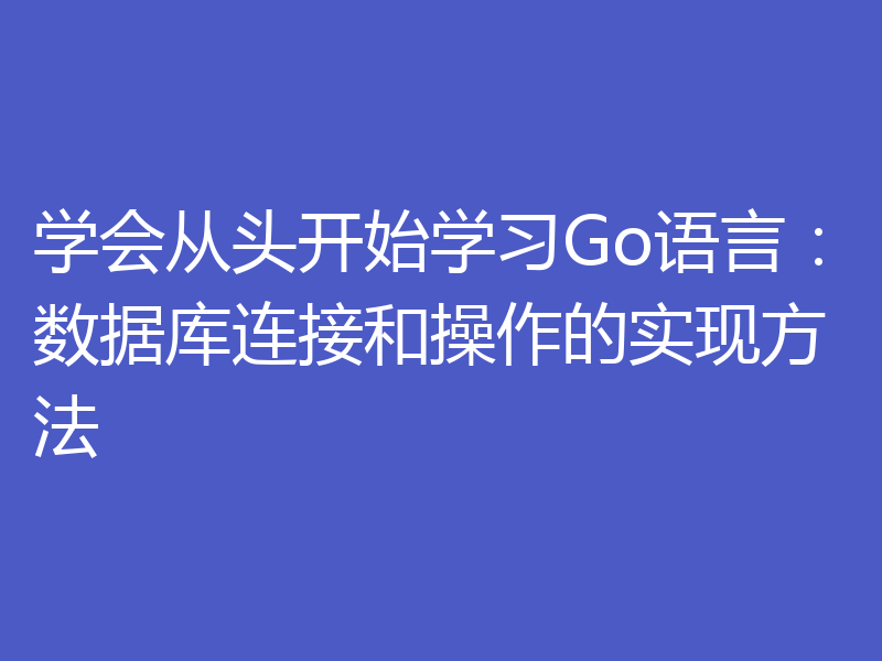 学会从头开始学习Go语言：数据库连接和操作的实现方法