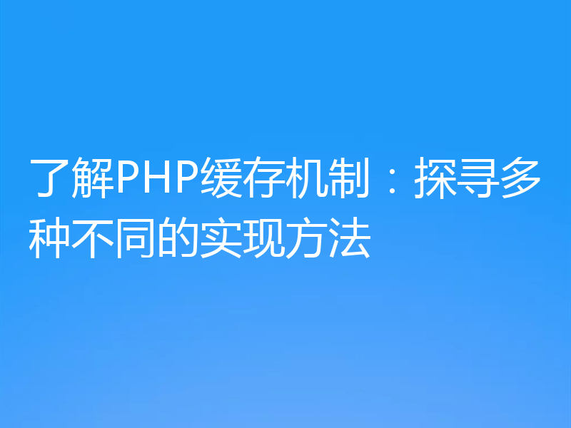 了解PHP缓存机制：探寻多种不同的实现方法