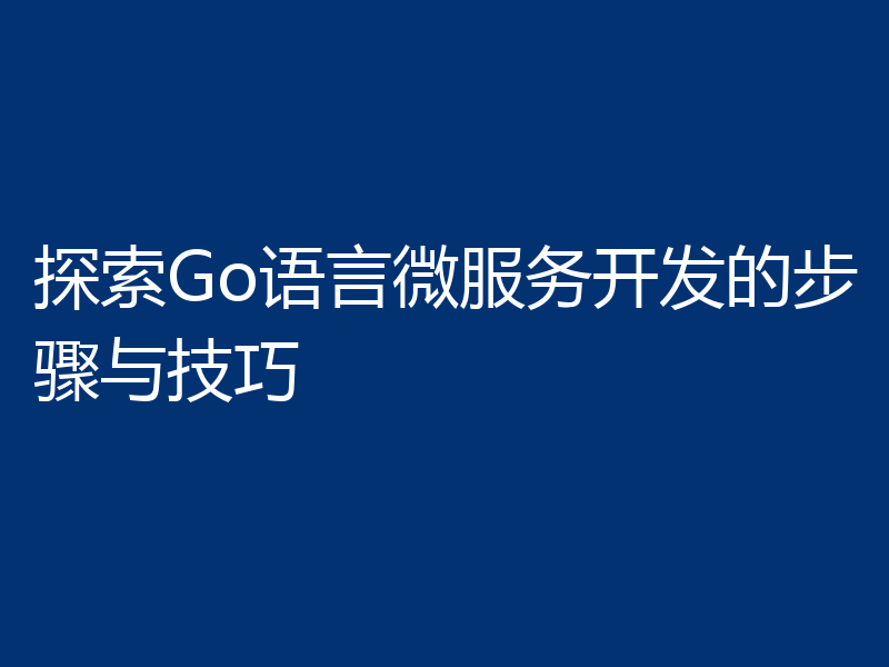 探索Go语言微服务开发的步骤与技巧