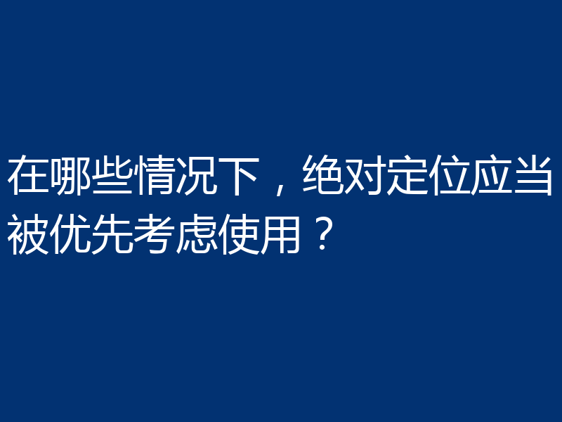 在哪些情况下，绝对定位应当被优先考虑使用？