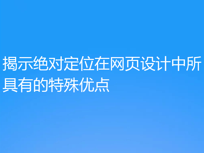 揭示绝对定位在网页设计中所具有的特殊优点