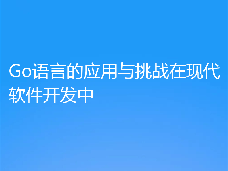 Go语言的应用与挑战在现代软件开发中
