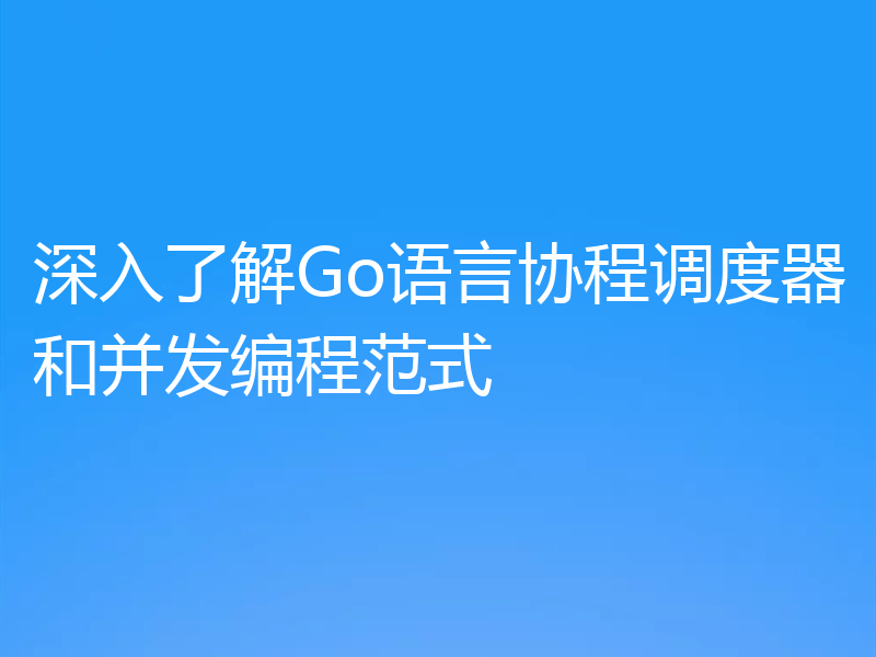 深入了解Go语言协程调度器和并发编程范式