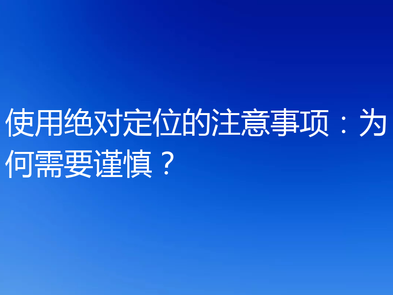 使用绝对定位的注意事项：为何需要谨慎？