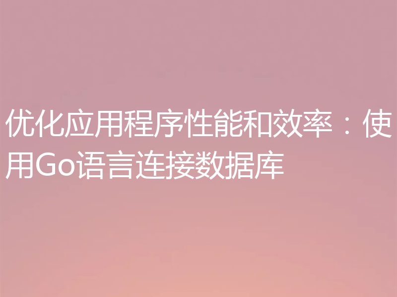 优化应用程序性能和效率：使用Go语言连接数据库