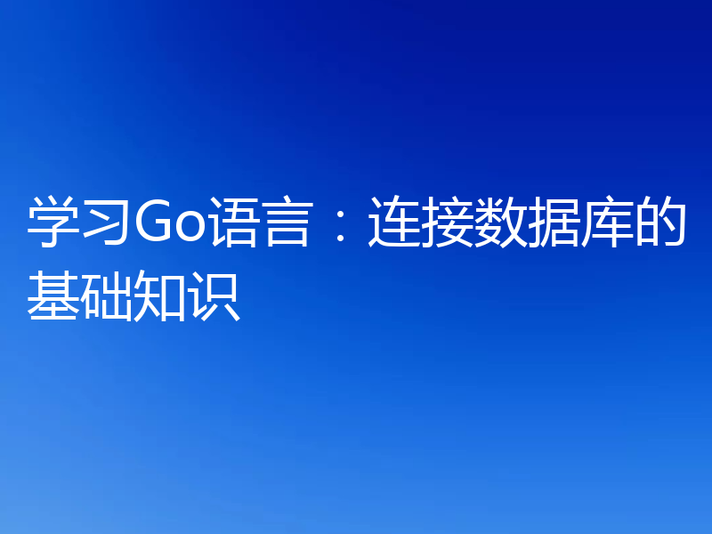 学习Go语言：连接数据库的基础知识