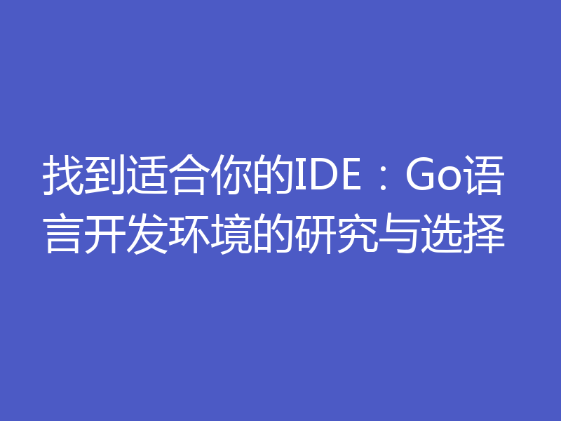 找到适合你的IDE：Go语言开发环境的研究与选择