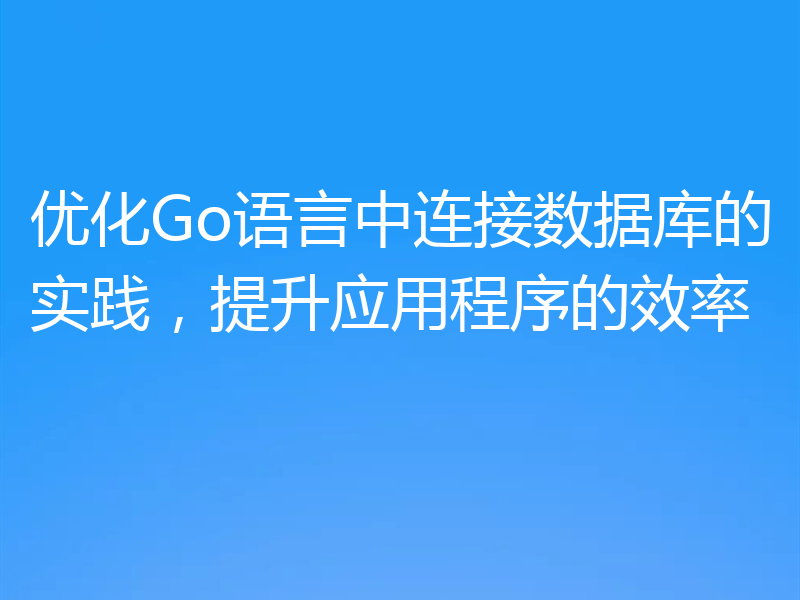 优化Go语言中连接数据库的实践，提升应用程序的效率