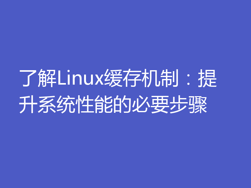 了解Linux缓存机制：提升系统性能的必要步骤