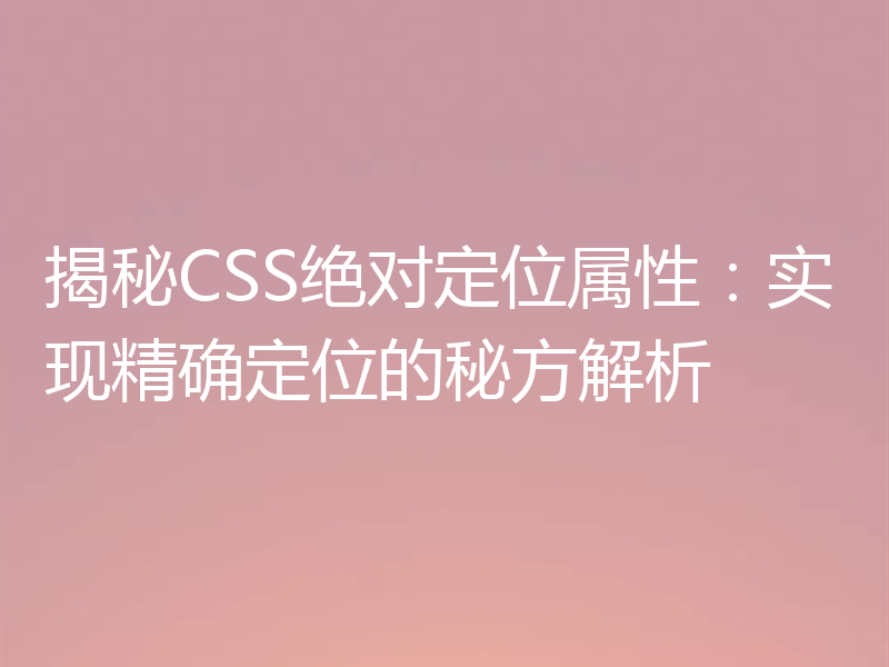 揭秘CSS绝对定位属性：实现精确定位的秘方解析