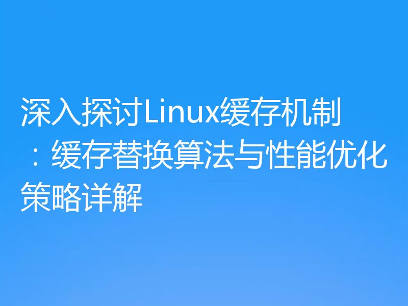 深入探讨Linux缓存机制：缓存替换算法与性能优化策略详解