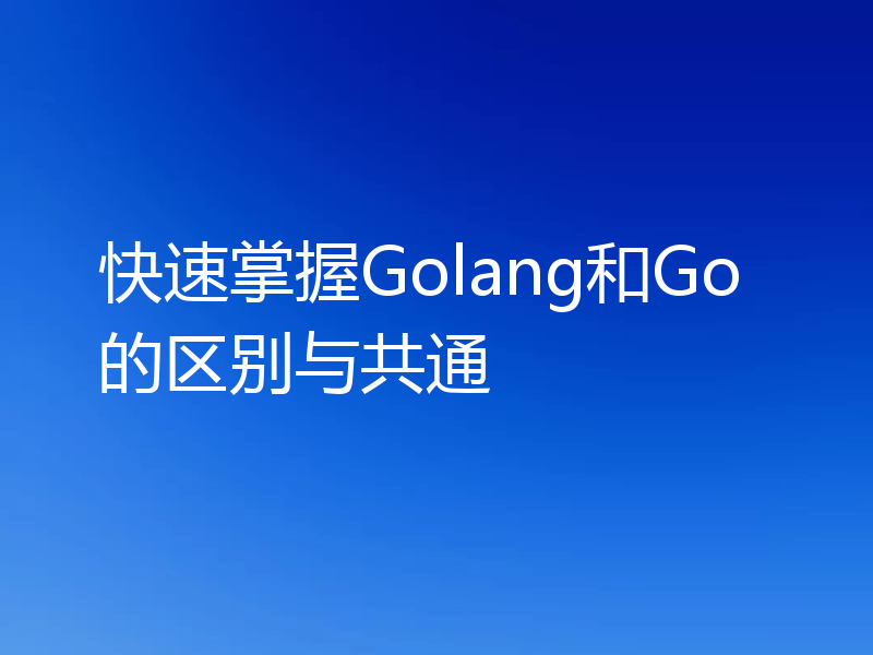 快速掌握Golang和Go的区别与共通