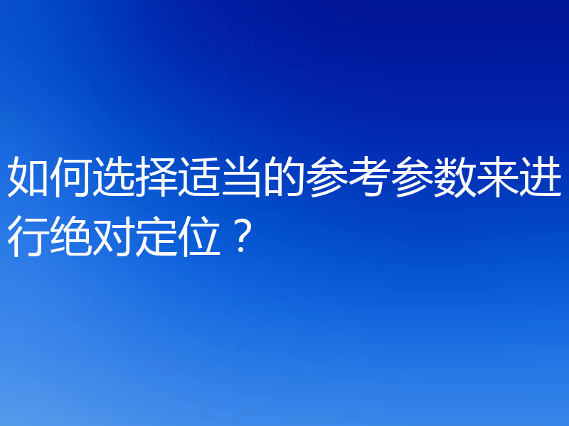 如何选择适当的参考参数来进行绝对定位？
