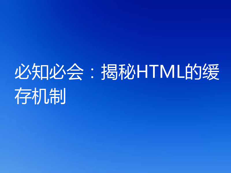 必知必会：揭秘HTML的缓存机制