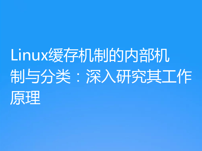 Linux缓存机制的内部机制与分类：深入研究其工作原理