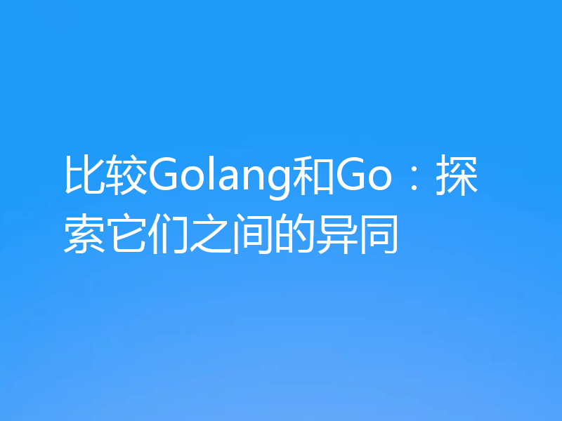 比较Golang和Go：探索它们之间的异同