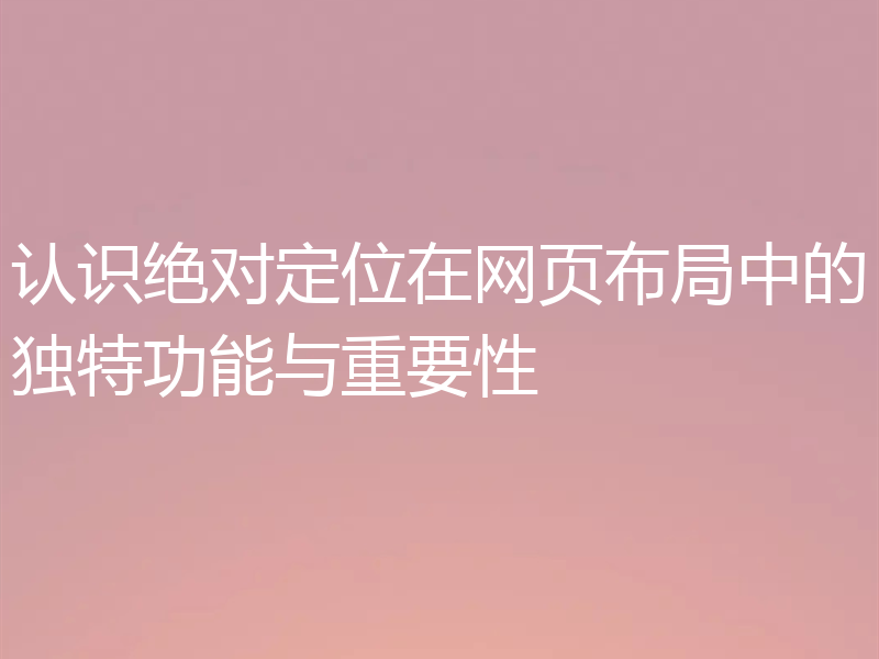 认识绝对定位在网页布局中的独特功能与重要性