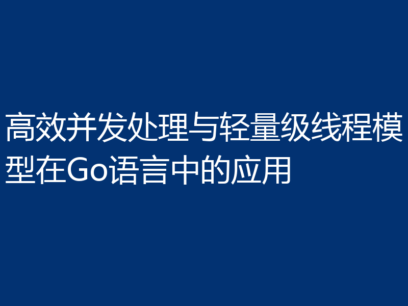 高效并发处理与轻量级线程模型在Go语言中的应用