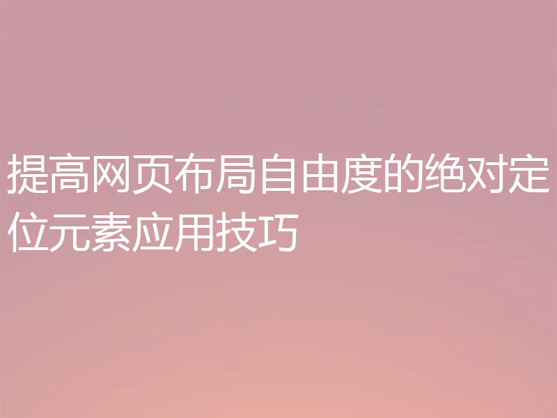 提高网页布局自由度的绝对定位元素应用技巧