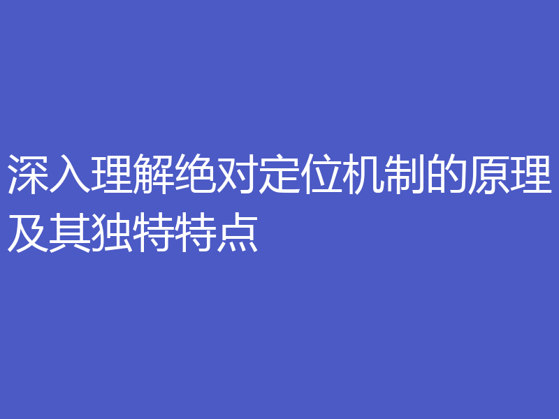 深入理解绝对定位机制的原理及其独特特点