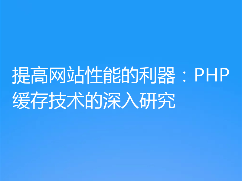 提高网站性能的利器：PHP缓存技术的深入研究