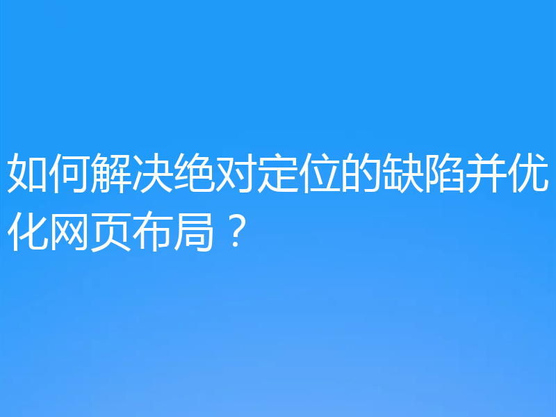 如何解决绝对定位的缺陷并优化网页布局？