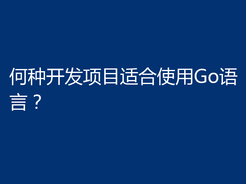 何种开发项目适合使用Go语言？
