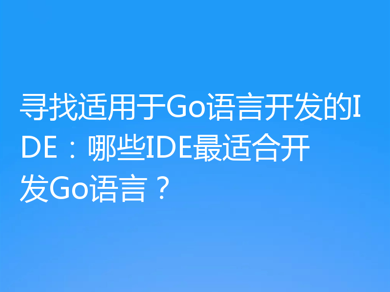 寻找适用于Go语言开发的IDE：哪些IDE最适合开发Go语言？