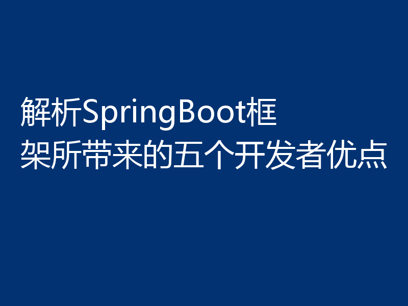 解析SpringBoot框架所带来的五个开发者优点
