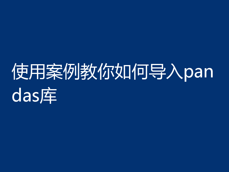 使用案例教你如何导入pandas库