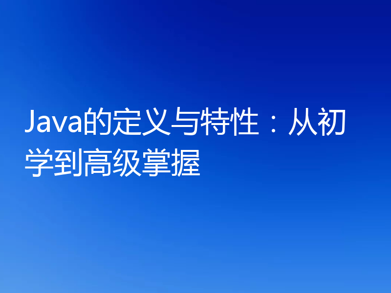 Java的定义与特性：从初学到高级掌握