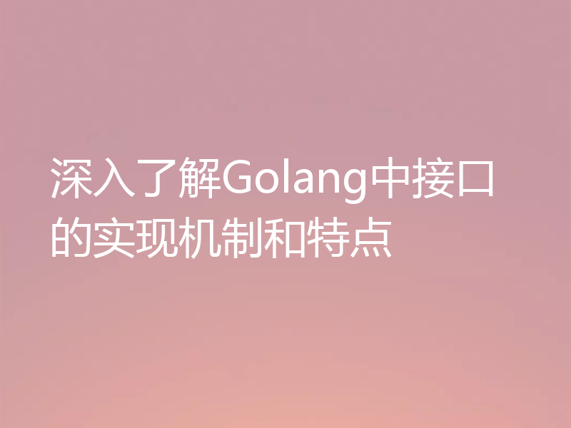 深入了解Golang中接口的实现机制和特点