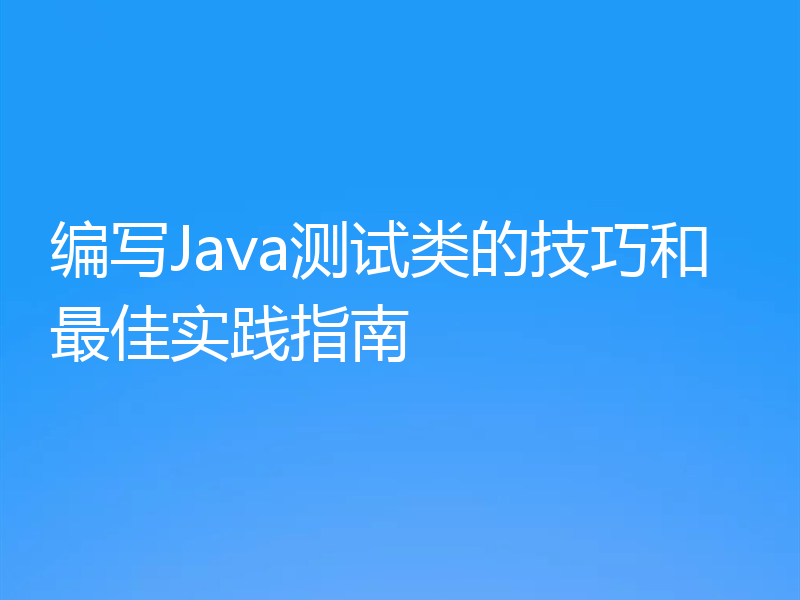编写Java测试类的技巧和最佳实践指南
