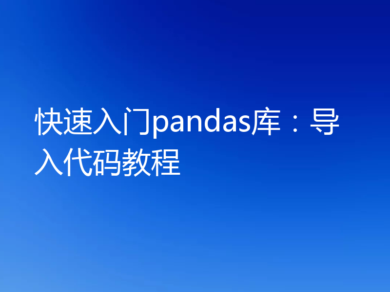 快速入门pandas库：导入代码教程